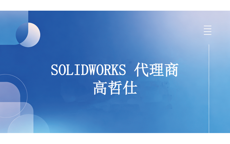 2026年广东SOLIDWORKS代理商排名，谁是你心目中的榜首？